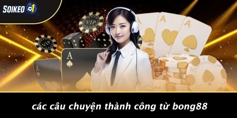 Các Câu Chuyện Thành Công Từ Bong88