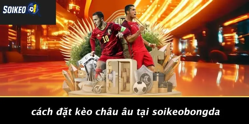 Cách Đặt Kèo Châu Âu Tại SOI KÈO