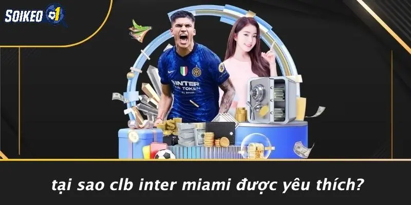 Tại Sao CLB Inter Miami Được Yêu Thích?