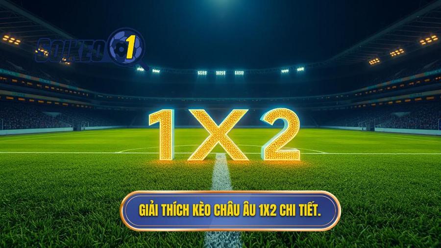 Kèo Châu Âu là gì? Bản chất của tỷ lệ 1x2