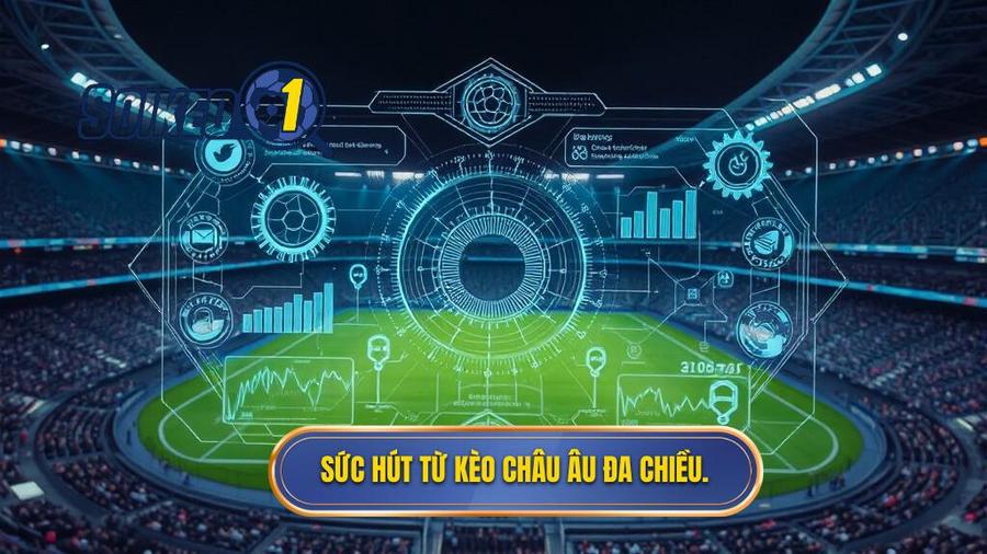 Phân tích đa chiều: Tại sao kèo Châu Âu lại hấp dẫn?